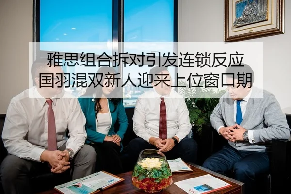 雅思组合拆对引发连锁反应 国羽混双新人迎来上位窗口期