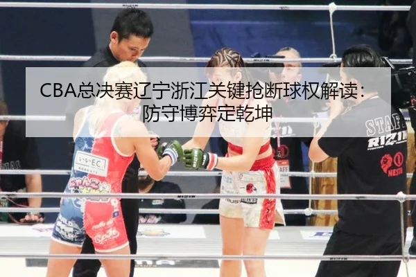 CBA总决赛辽宁浙江关键抢断球权解读：防守博弈定乾坤